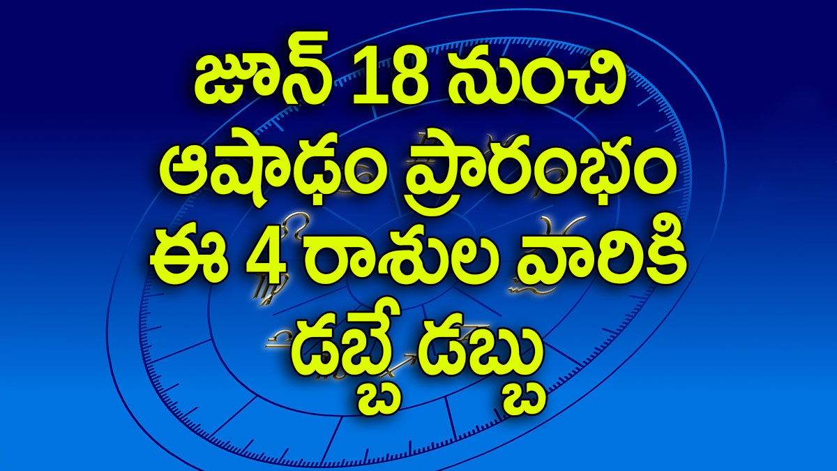 Astrology: జూన్ 18 నుంచి ఈ నాలుగు రాశుల వారికి డబ్బే డబ్బు, ఆషాఢ మాసంలో ఈ నాలుగు రాశుల వారికి అదృష్టం ప్రారంభం..